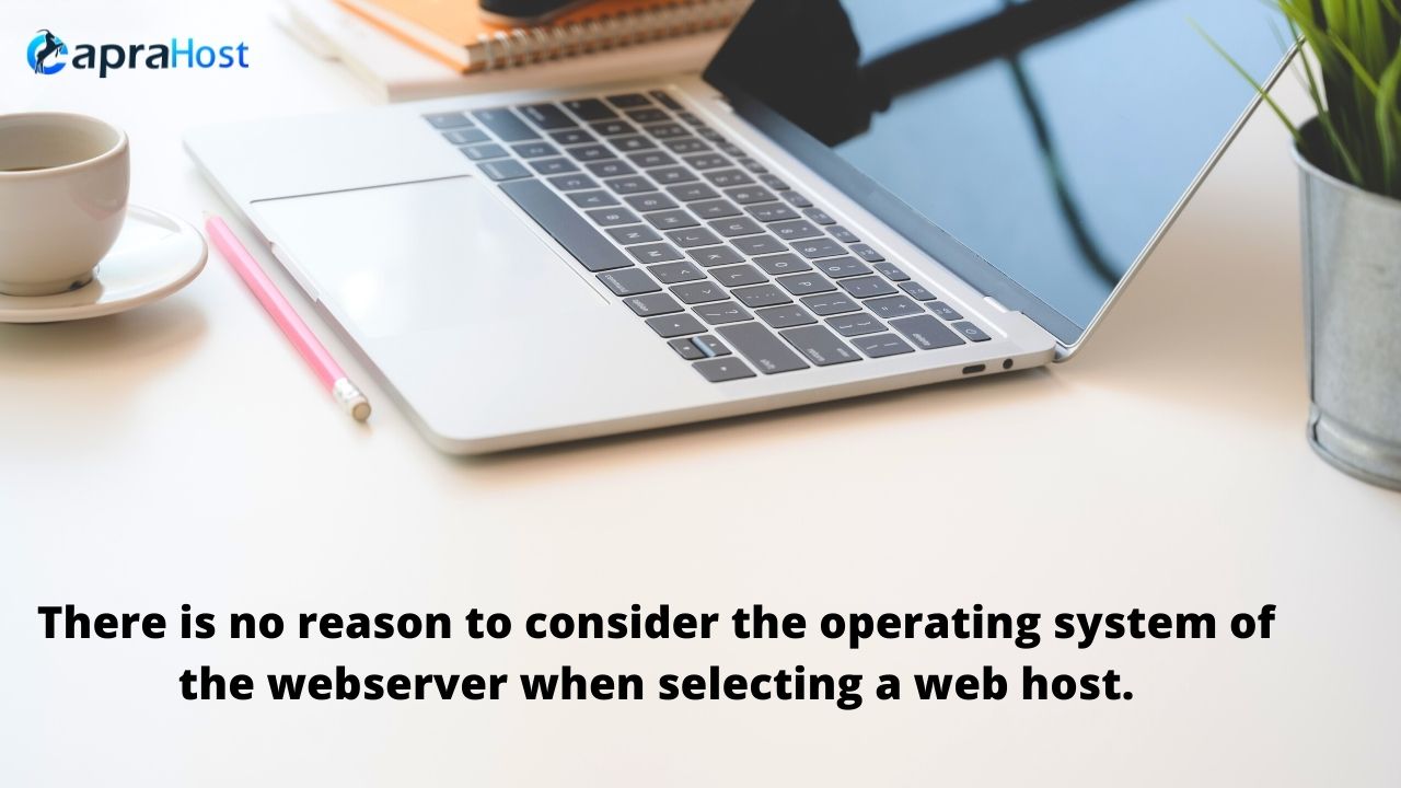 There is no reason to consider the operating system of the webserver when selecting a web host.