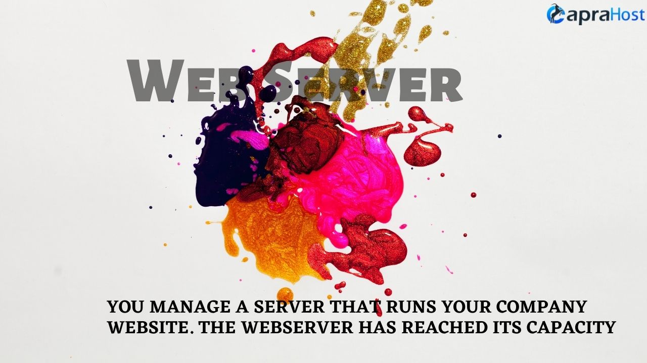 You manage a server that runs your company website. the webserver has reached its capacity